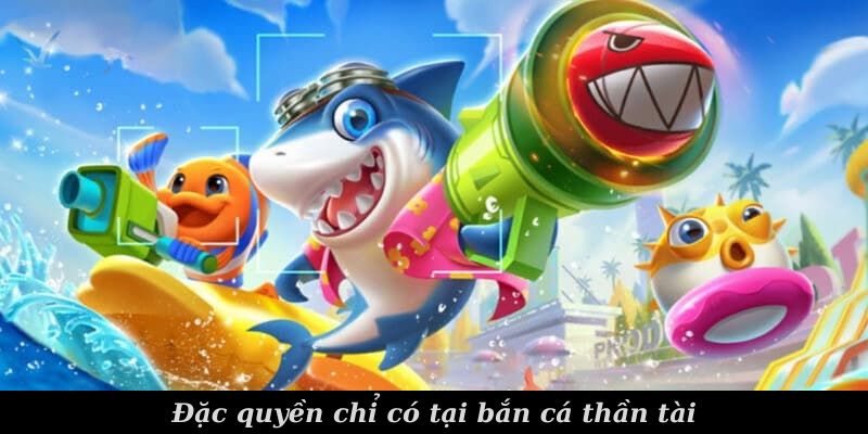 Đặc quyền chỉ có tại bắn cá thần tài