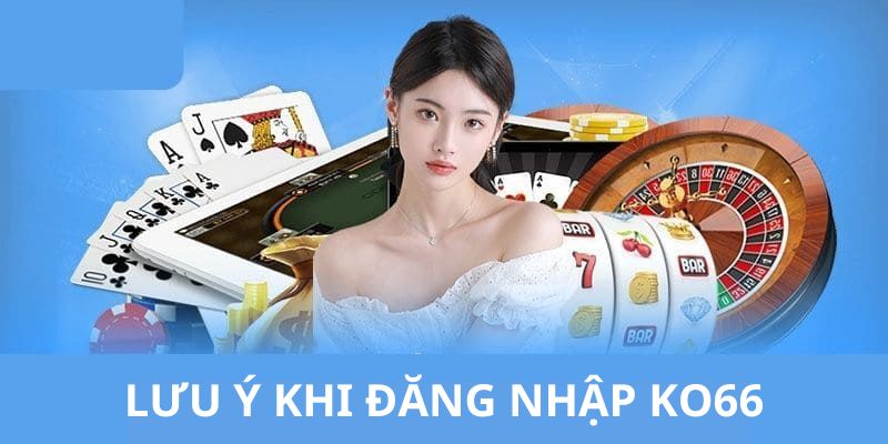 Một số điều cần lưu ý khi thực hiện đăng nhập KO66