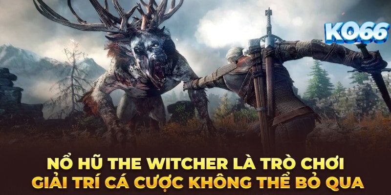 Ưu điểm khiến nổ hũ The Witcher thu hút đông đảo người chơi